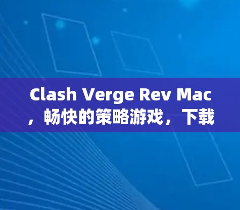 Clash Verge Rev Mac，畅快的策略游戏，下载轻松，开启多人联机体验