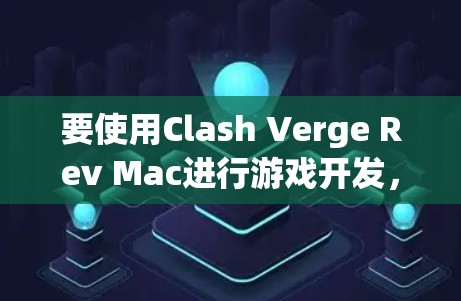要使用Clash Verge Rev Mac进行游戏开发，可以按照以下步骤进行