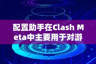 配置助手在Clash Meta中主要用于对游戏参数进行配置,支持多种游戏设定和角色参数。以下是配置助手的使用步骤 配置助手在Clash Meta中主要用于对游戏参数进行配置,支持多种游戏设定和角色参数。以下是配置助手的使用步骤