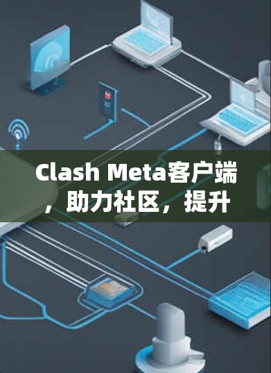 Clash Meta客户端,助力社区,提升动力 Clash Meta客户端,助力社区,提升动力