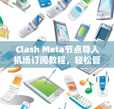 Clash Meta节点导入机场订阅教程,轻松管理国际航班预订 Clash Meta节点导入机场订阅教程,轻松管理国际航班预订