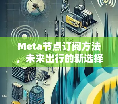 Meta节点订阅方法,未来出行的新选择 Meta节点订阅方法,未来出行的新选择