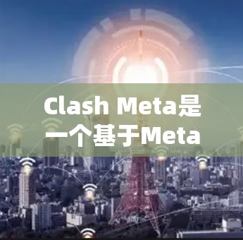 Clash Meta是一个基于Meta框架的开源工具库,主要用于开发Meta应用。以下是关于 Clash Meta工具的详细介绍 Clash Meta是一个基于Meta框架的开源工具库,主要用于开发Meta应用。以下是关于 Clash Meta工具的详细介绍