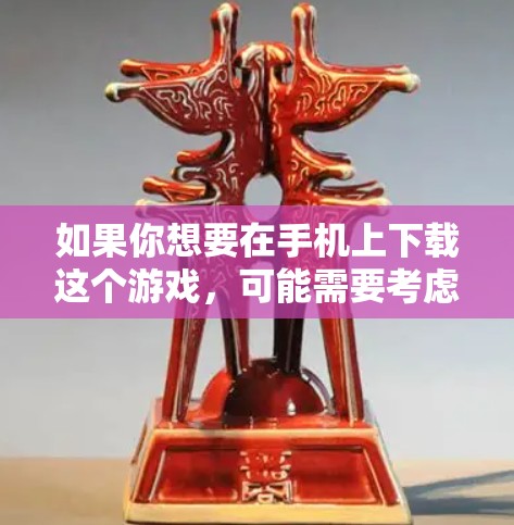 如果你想要在手机上下载这个游戏，可能需要考虑以下几种情况