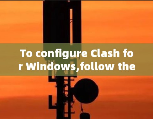 To configure Clash for Windows,follow these organized steps: