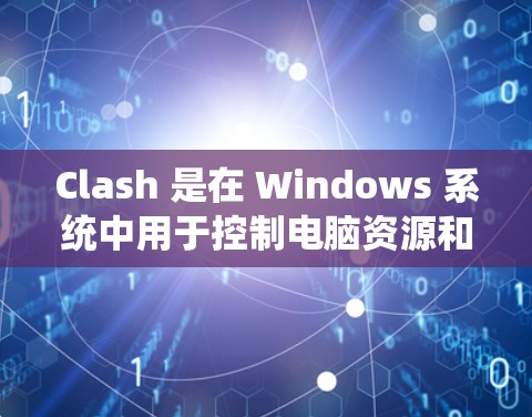 Clash 是在 Windows 系统中用于控制电脑资源和设置服务的一个工具。它是 Windows 系统的控制面板中的一部分，可以用来管理 Windows 系统的启动程序、设置、设备管理等