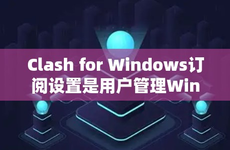 Clash for Windows订阅设置是用户管理Windows服务的一种工具。如果他们在设置上有问题,可以按照以下步骤进行排查和解决 Clash for Windows订阅设置是用户管理Windows服务的一种工具。如果他们在设置上有问题,可以按照以下步骤进行排查和解决