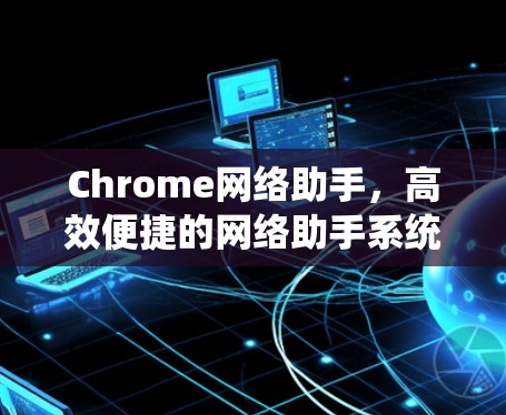 Chrome网络助手，高效便捷的网络助手系统