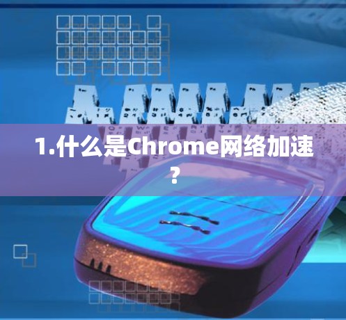 1.什么是Chrome网络加速? 1.什么是Chrome网络加速?