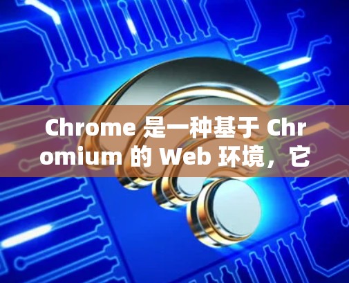 Chrome 是一种基于 Chromium 的 Web 环境，它支持从内部访问外部服务器，但访问外部服务器需要满足特定的权限和协议。以下是对 Chrome 外网访问的详细说明