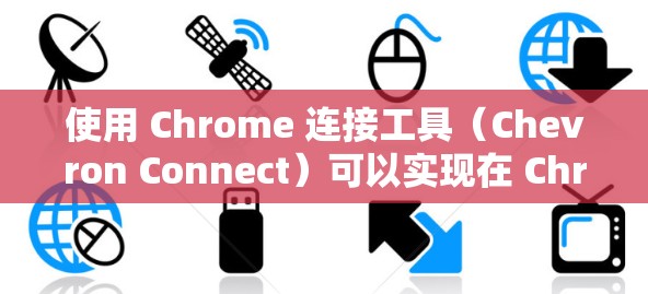 使用 Chrome 连接工具（Chevron Connect）可以实现在 Chrome 和另一个设备之间访问 Chrome 的功能。以下是一些常用步骤和注意事项