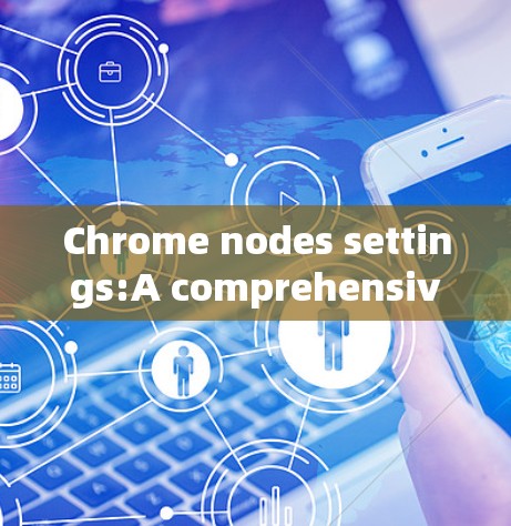 Chrome nodes settings:A comprehensive guide