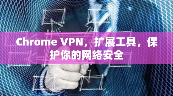 Chrome VPN,扩展工具,保护你的网络安全 Chrome VPN,扩展工具,保护你的网络安全