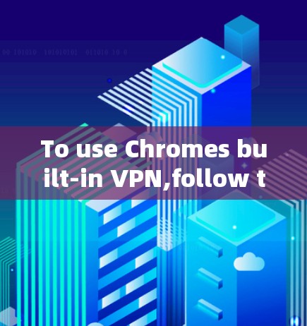 To use Chromes built-in VPN,follow these steps:
