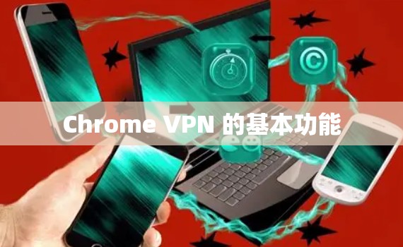 Chrome VPN 的基本功能 Chrome VPN 的基本功能