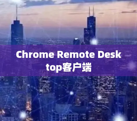 Chrome Remote Desktop客户端 Chrome Remote Desktop客户端