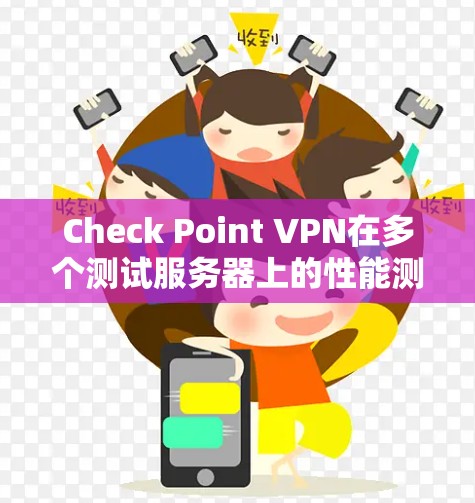 Check Point VPN在多个测试服务器上的性能测试显示其在处理请求时表现良好，尽管存在一些需要优化的地方，以下是对性能的总结和建议