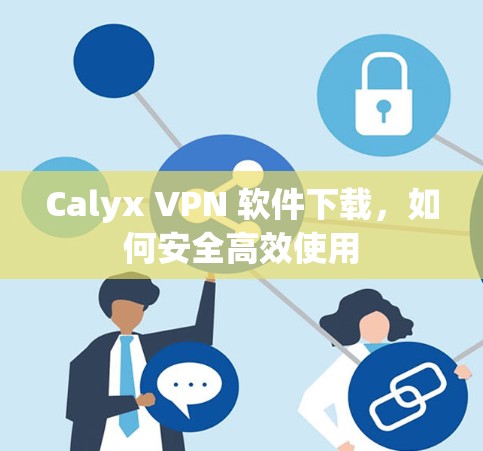 Calyx VPN 软件下载,如何安全高效使用 Calyx VPN 软件下载,如何安全高效使用