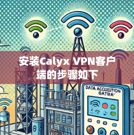 安装Calyx VPN客户端的步骤如下 安装Calyx VPN客户端的步骤如下