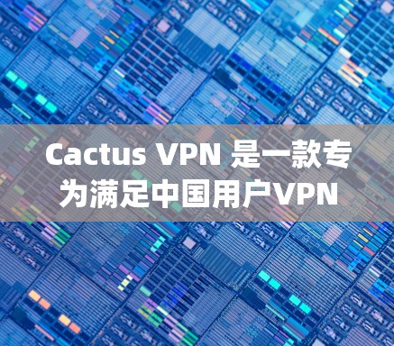 Cactus VPN 是一款专为满足中国用户VPN需求而设计的软件,尤其适合使用 dial-up 的用户。以下是一些替代方案,供您参考 Cactus VPN 是一款专为满足中国用户VPN需求而设计的软件,尤其适合使用 dial-up 的用户。以下是一些替代方案,供您参考
