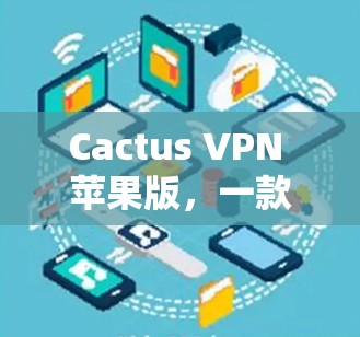Cactus VPN 苹果版,一款安全、高效、隐私至上的VPN解决方案 Cactus VPN 苹果版,一款安全、高效、隐私至上的VPN解决方案