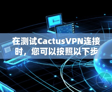 在测试CactusVPN连接时，您可以按照以下步骤操作