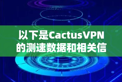 以下是CactusVPN的测速数据和相关信息 以下是CactusVPN的测速数据和相关信息