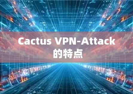 Cactus VPN-Attack 的特点 Cactus VPN-Attack 的特点