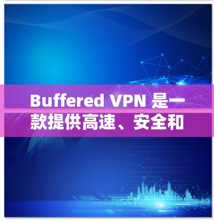 Buffered VPN 是一款提供高速、安全和可靠的VPN服务的软件,适合在任何设备上使用。以下是对Buffered VPN速度体验的详细分析 Buffered VPN 是一款提供高速、安全和可靠的VPN服务的软件,适合在任何设备上使用。以下是对Buffered VPN速度体验的详细分析
