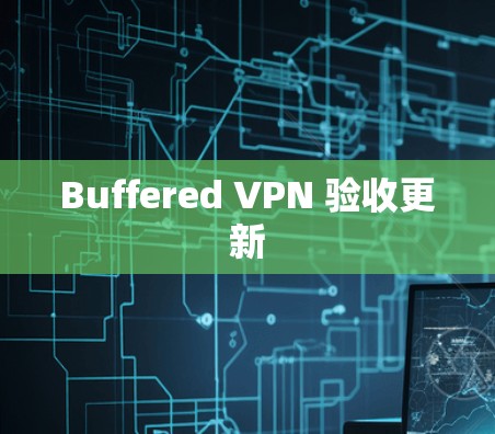 Buffered VPN 验收更新 Buffered VPN 验收更新