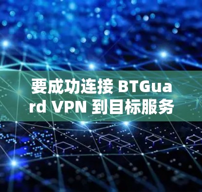 要成功连接 BTGuard VPN 到目标服务器或端口，按照以下步骤操作