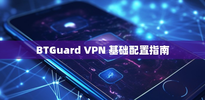BTGuard VPN 基础配置指南 BTGuard VPN 基础配置指南