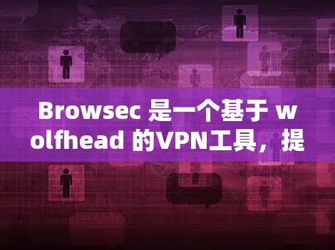 Browsec 是一个基于 wolfhead 的VPN工具,提供丰富的功能,包括视频、直播、游戏、文件传输等。如果你正在寻找 VPN 服务,以下是一个替代插件列表和一些免费VPN推荐 Browsec 是一个基于 wolfhead 的VPN工具,提供丰富的功能,包括视频、直播、游戏、文件传输等。如果你正在寻找 VPN 服务,以下是一个替代插件列表和一些免费VPN推荐