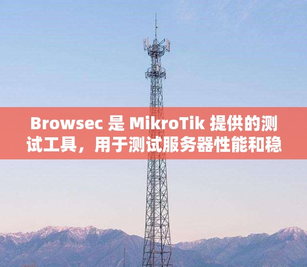 Browsec 是 MikroTik 提供的测试工具,用于测试服务器性能和稳定性。速度测试可以提供以下几个方面的信息 Browsec 是 MikroTik 提供的测试工具,用于测试服务器性能和稳定性。速度测试可以提供以下几个方面的信息