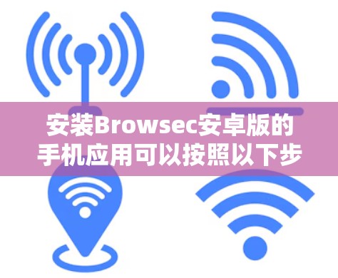 安装Browsec安卓版的手机应用可以按照以下步骤进行 安装Browsec安卓版的手机应用可以按照以下步骤进行