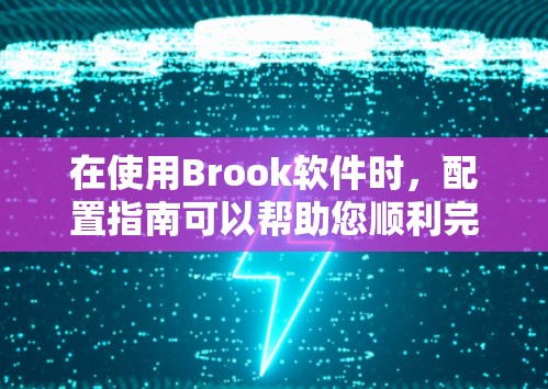在使用Brook软件时,配置指南可以帮助您顺利完成所有设置。以下是Brook的配置指南,分为步骤说明 在使用Brook软件时,配置指南可以帮助您顺利完成所有设置。以下是Brook的配置指南,分为步骤说明