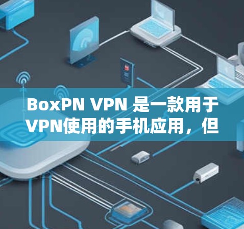 BoxPN VPN 是一款用于VPN使用的手机应用，但因其存在一定的问题和局限性，建议在使用前进行详细分析和评估。以下是针对 BoxPN VPN 的详细分析和建议