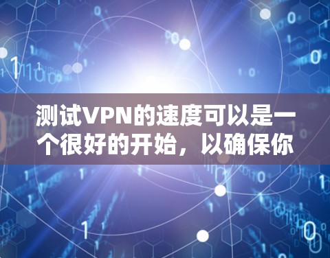 测试VPN的速度可以是一个很好的开始，以确保你的网络连接稳定。以下是一些方法和步骤，帮助你测试VPN的性能