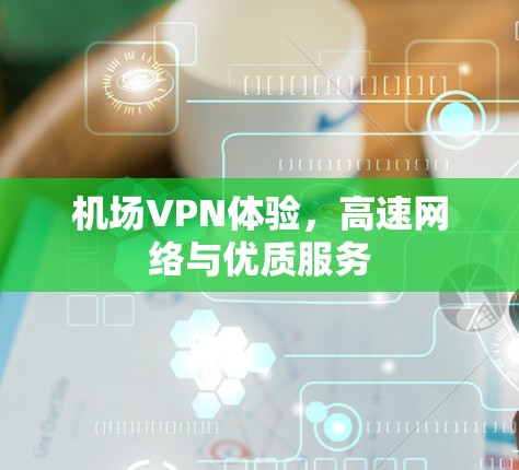 机场VPN体验，高速网络与优质服务