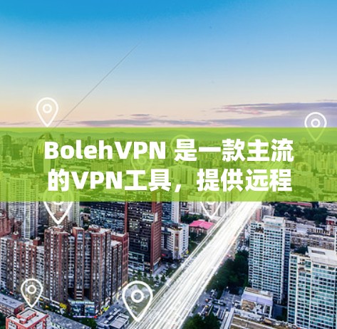 BolehVPN 是一款主流的VPN工具,提供远程访问网络、获取信息和进行在线游戏等服务。如果你有疑问关于它的版本,可以参考以下信息 BolehVPN 是一款主流的VPN工具,提供远程访问网络、获取信息和进行在线游戏等服务。如果你有疑问关于它的版本,可以参考以下信息