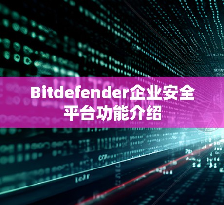Bitdefender企业安全平台功能介绍