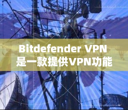 Bitdefender VPN 是一款提供VPN功能的软件，通常可以在其官方网站上下载。以下是一个通用的安装步骤，适用于大多数 Bitdefender VPN 软件
