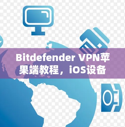 Bitdefender VPN苹果端教程，iOS设备如何连接