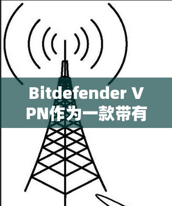 Bitdefender VPN作为一款带有杀毒软件的VPN产品,其功能全面且安全可靠。以下是对其功能模块、安全性、用户体验以及价格等方面进行的详细分析 Bitdefender VPN作为一款带有杀毒软件的VPN产品,其功能全面且安全可靠。以下是对其功能模块、安全性、用户体验以及价格等方面进行的详细分析