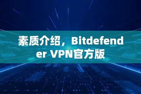 素质介绍，Bitdefender VPN官方版