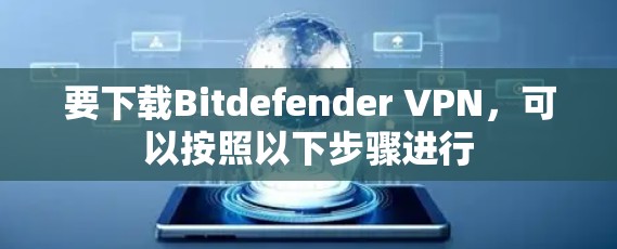 要下载Bitdefender VPN,可以按照以下步骤进行 要下载Bitdefender VPN,可以按照以下步骤进行