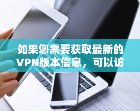 如果您需要获取最新的VPN版本信息，可以访问以下链接