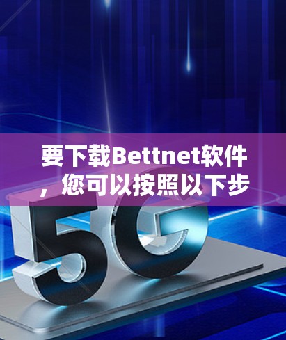 要下载Bettnet软件，您可以按照以下步骤进行