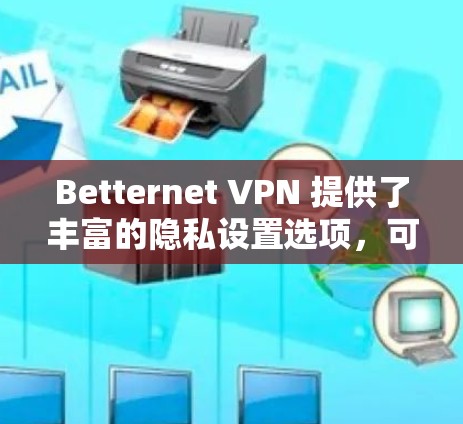 Betternet VPN 提供了丰富的隐私设置选项，可以帮助用户更好地保护IP地址的安全性。以下是一个详细的教程，帮助您配置Betternet VPN 的隐私设置