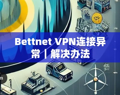 Bettnet VPN连接异常｜解决办法